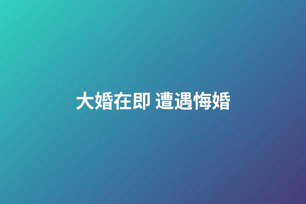大婚在即 遭遇悔婚